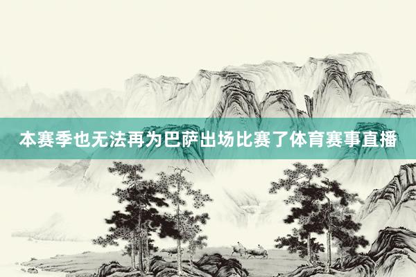 本赛季也无法再为巴萨出场比赛了体育赛事直播