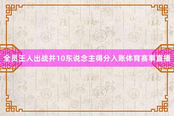 全员王人出战并10东说念主得分入账体育赛事直播