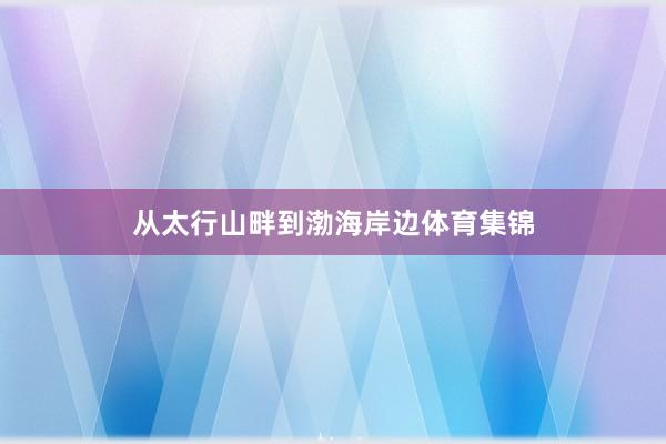 从太行山畔到渤海岸边体育集锦