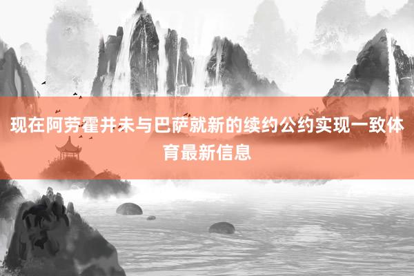 现在阿劳霍并未与巴萨就新的续约公约实现一致体育最新信息