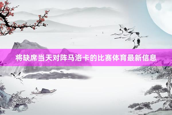 将缺席当天对阵马洛卡的比赛体育最新信息