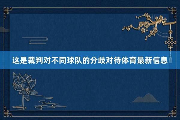 这是裁判对不同球队的分歧对待体育最新信息