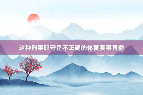 这种刑事职守是不正确的体育赛事直播