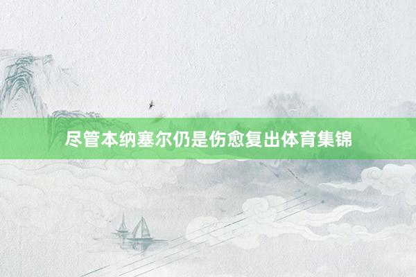尽管本纳塞尔仍是伤愈复出体育集锦