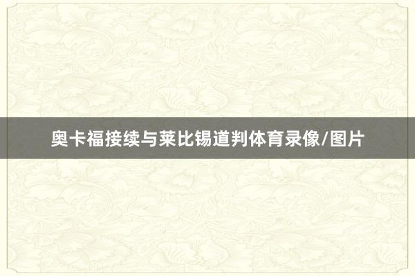 奥卡福接续与莱比锡道判体育录像/图片