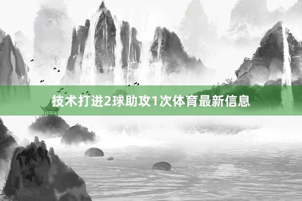技术打进2球助攻1次体育最新信息