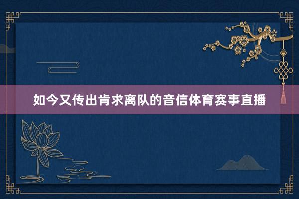 如今又传出肯求离队的音信体育赛事直播