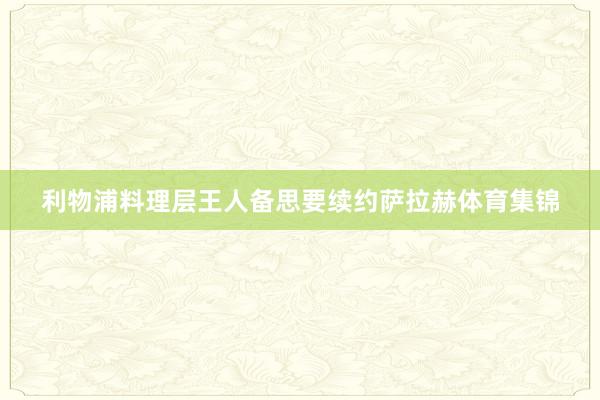 利物浦料理层王人备思要续约萨拉赫体育集锦