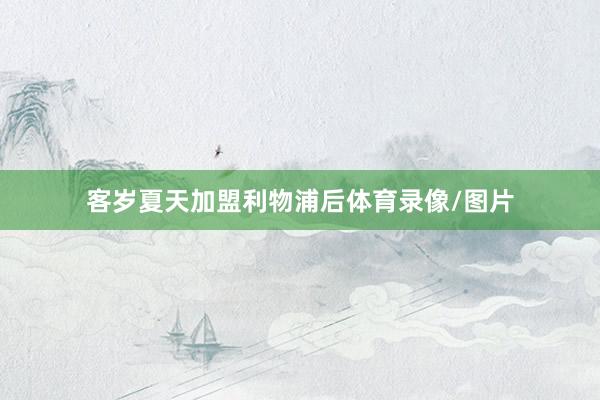 客岁夏天加盟利物浦后体育录像/图片