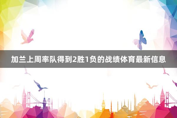加兰上周率队得到2胜1负的战绩体育最新信息