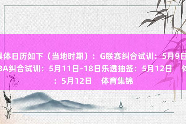 具体日历如下（当地时期）：　　G联赛纠合试训：5月9日-11日　　NBA纠合试训：5月11日-18日　　乐透抽签：5月12日    体育集锦