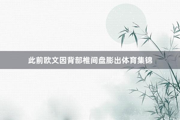　此前欧文因背部椎间盘膨出体育集锦