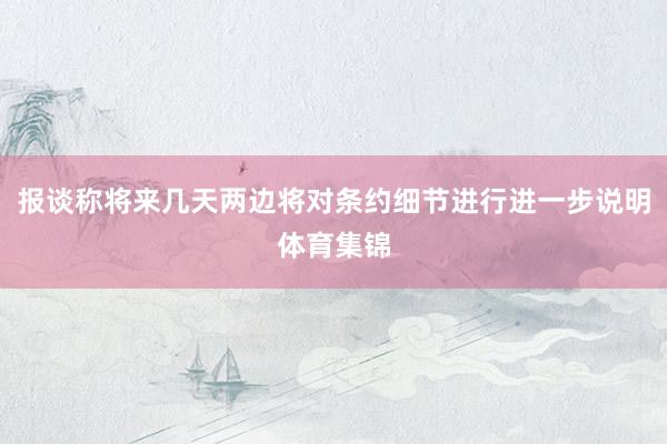 报谈称将来几天两边将对条约细节进行进一步说明体育集锦