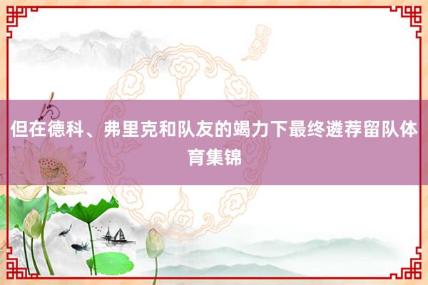 但在德科、弗里克和队友的竭力下最终遴荐留队体育集锦