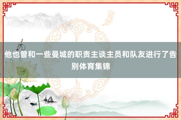 他也曾和一些曼城的职责主谈主员和队友进行了告别体育集锦