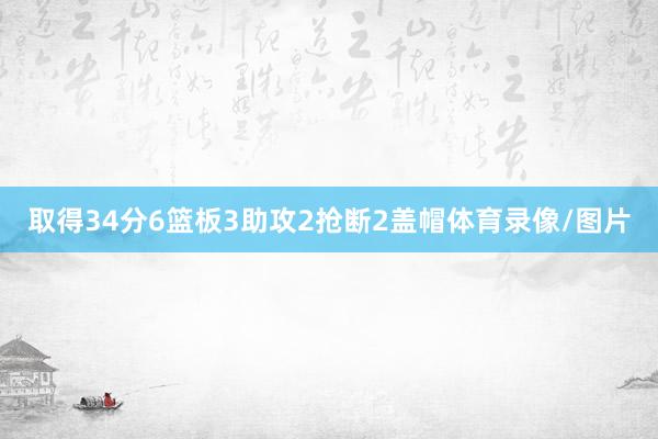 取得34分6篮板3助攻2抢断2盖帽体育录像/图片