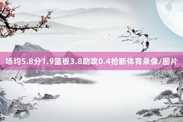场均5.8分1.9篮板3.8助攻0.4抢断体育录像/图片