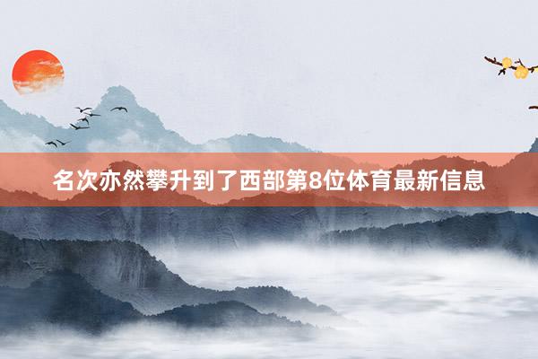 名次亦然攀升到了西部第8位体育最新信息