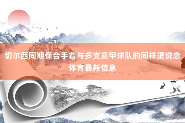 切尔西同期保合手着与多支意甲球队的同样渠说念体育最新信息