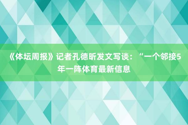 《体坛周报》记者孔德昕发文写谈：“一个邻接5年一阵体育最新信息
