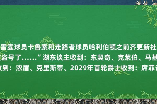 雷霆球员卡鲁索和走路者球员哈利伯顿之前齐更新社媒：“Shams细则是被盗号了……”湖东谈主收到：东契奇、克莱伯、马基夫-莫里斯独行侠收到：浓眉、克里斯蒂、2029年首轮爵士收到：席菲诺、快船的2025年次轮、独行侠的2025次轮			重磅交游！东契奇和浓眉互换东家！    体育赛事直播