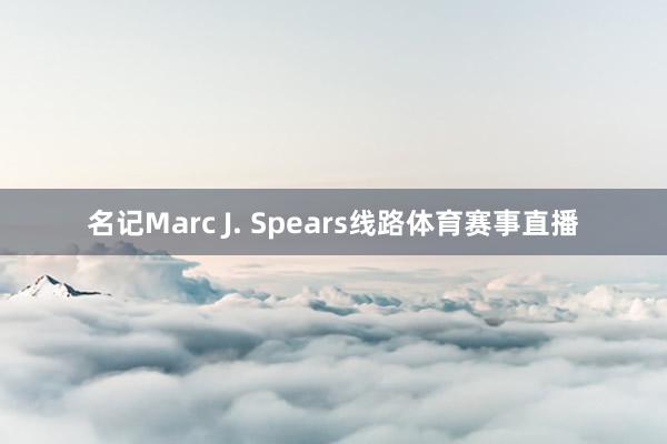 名记Marc J. Spears线路体育赛事直播