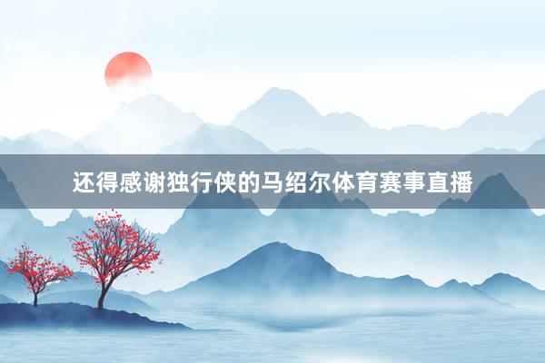 还得感谢独行侠的马绍尔体育赛事直播