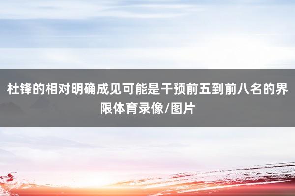杜锋的相对明确成见可能是干预前五到前八名的界限体育录像/图片