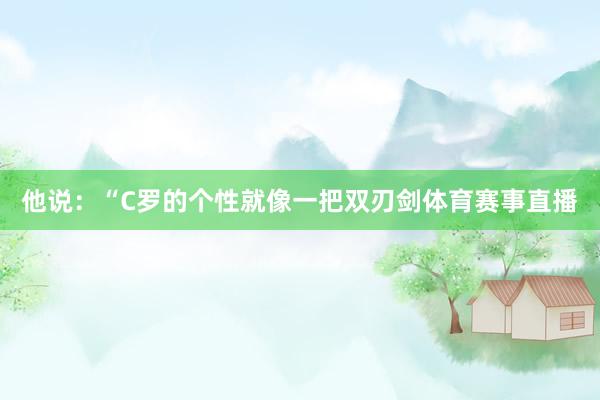 他说：“C罗的个性就像一把双刃剑体育赛事直播