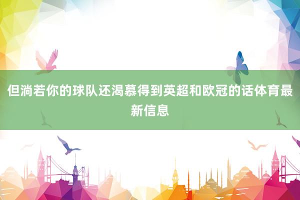 但淌若你的球队还渴慕得到英超和欧冠的话体育最新信息