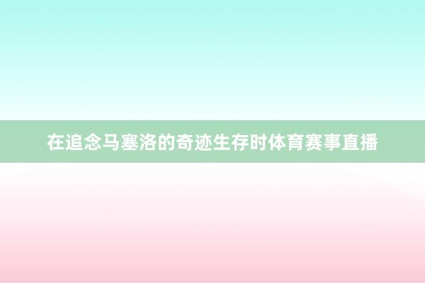 在追念马塞洛的奇迹生存时体育赛事直播