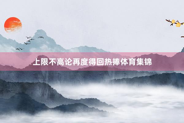 上限不高论再度得回热捧体育集锦