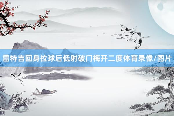 雷特吉回身拉球后低射破门梅开二度体育录像/图片