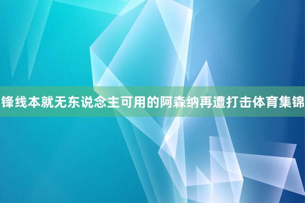 锋线本就无东说念主可用的阿森纳再遭打击体育集锦