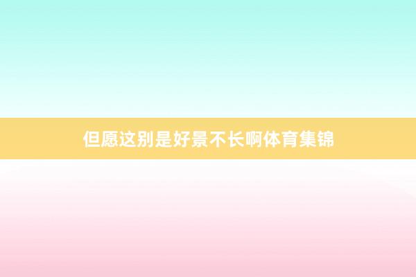但愿这别是好景不长啊体育集锦