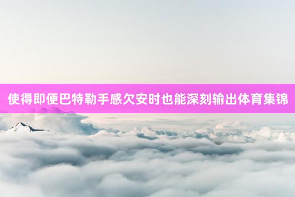 使得即便巴特勒手感欠安时也能深刻输出体育集锦