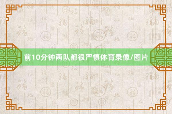 前10分钟两队都很严慎体育录像/图片