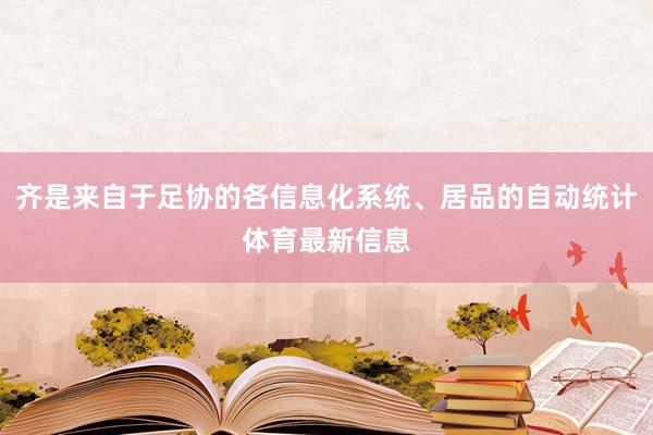 齐是来自于足协的各信息化系统、居品的自动统计体育最新信息