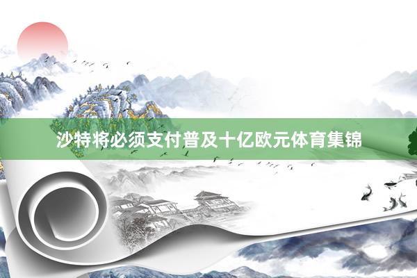 沙特将必须支付普及十亿欧元体育集锦