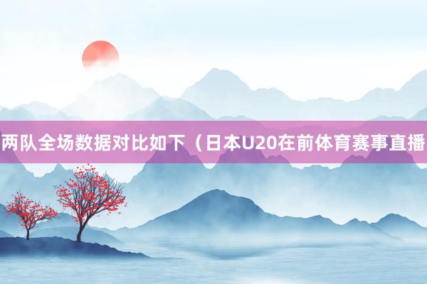 两队全场数据对比如下（日本U20在前体育赛事直播
