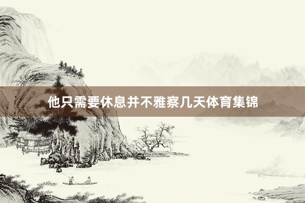 他只需要休息并不雅察几天体育集锦