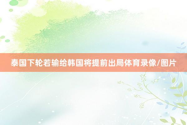 泰国下轮若输给韩国将提前出局体育录像/图片