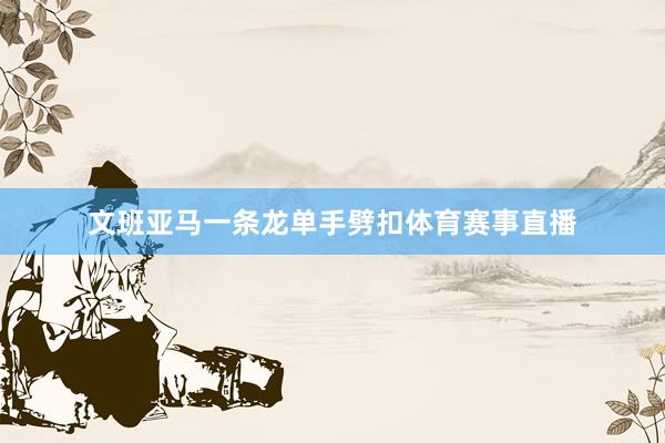 文班亚马一条龙单手劈扣体育赛事直播