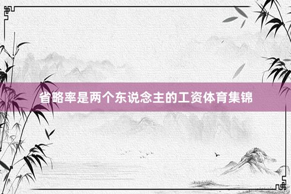省略率是两个东说念主的工资体育集锦