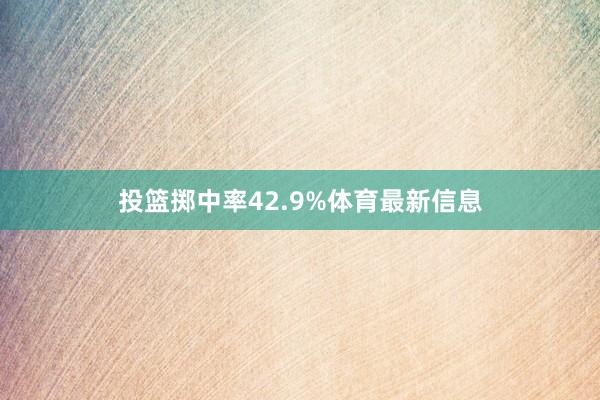 投篮掷中率42.9%体育最新信息
