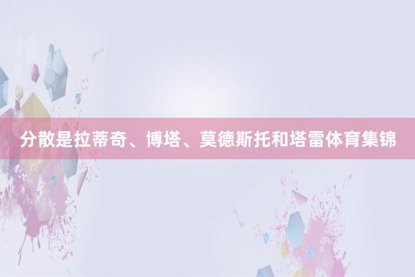 分散是拉蒂奇、博塔、莫德斯托和塔雷体育集锦