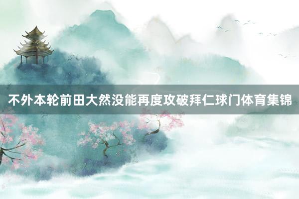 不外本轮前田大然没能再度攻破拜仁球门体育集锦