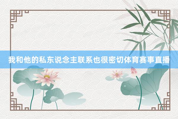 我和他的私东说念主联系也很密切体育赛事直播