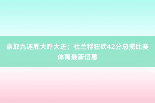 豪取九连胜大呼大进；杜兰特狂砍42分总揽比赛体育最新信息