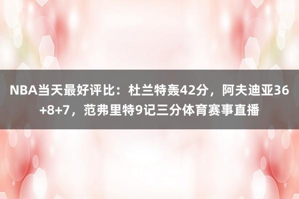 NBA当天最好评比：杜兰特轰42分，阿夫迪亚36+8+7，范弗里特9记三分体育赛事直播